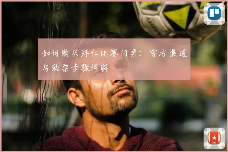 如何购买拜仁比赛门票：官方渠道与购票步骤详解