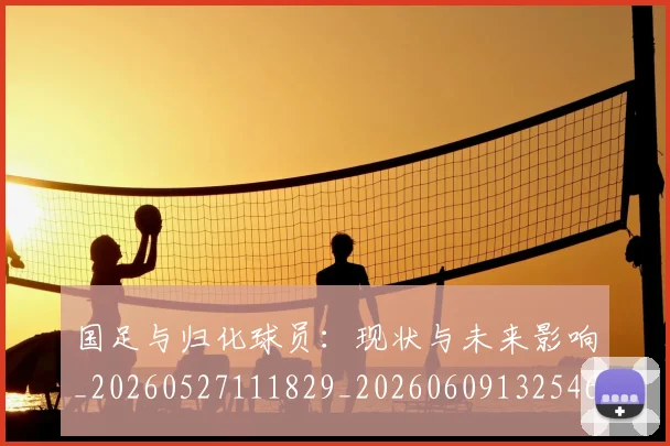 国足与归化球员:现状与未来影响_20260527111829_20260609132546